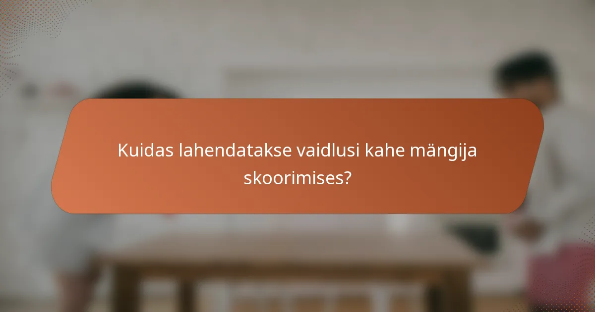 Kuidas lahendatakse vaidlusi kahe mängija skoorimises?