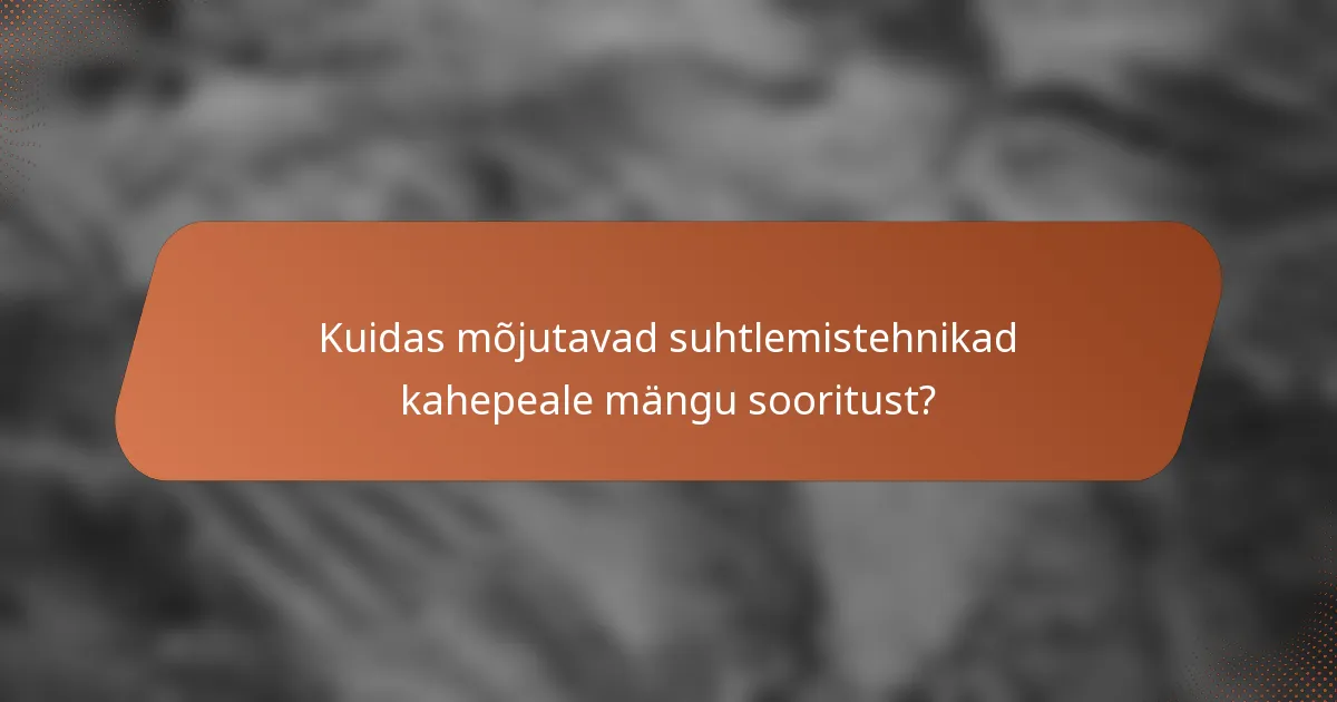 Kuidas mõjutavad suhtlemistehnikad kahepeale mängu sooritust?
