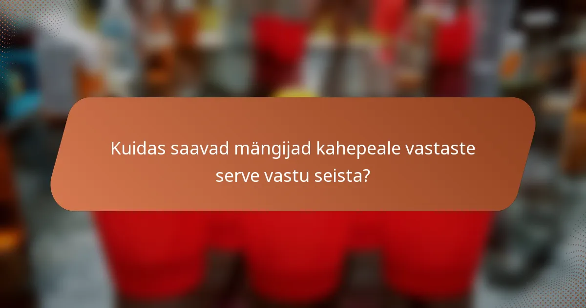 Kuidas saavad mängijad kahepeale vastaste serve vastu seista?