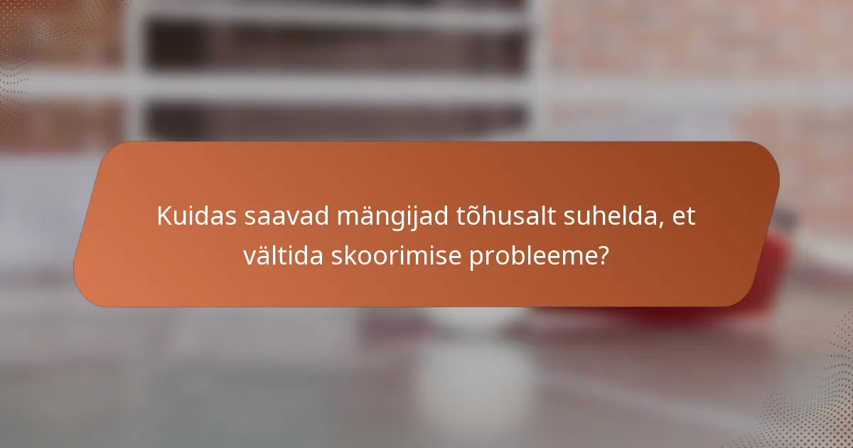 Kuidas saavad mängijad tõhusalt suhelda, et vältida skoorimise probleeme?