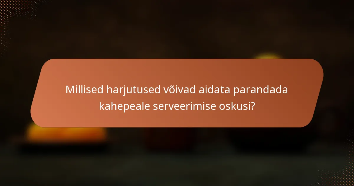 Millised harjutused võivad aidata parandada kahepeale serveerimise oskusi?