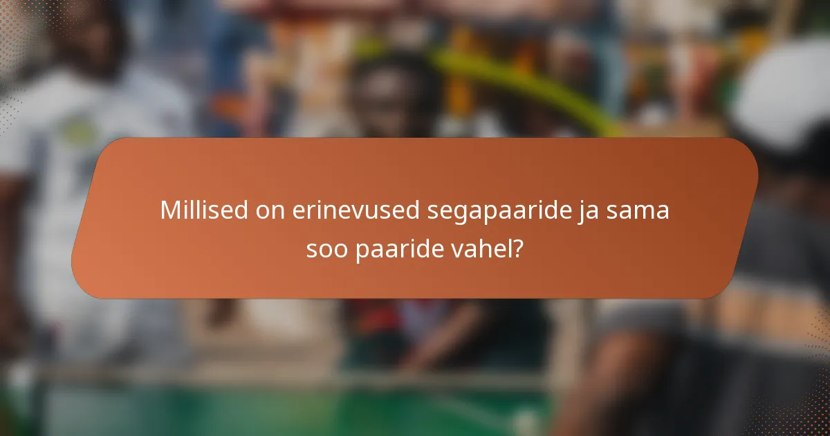 Millised on erinevused segapaaride ja sama soo paaride vahel?