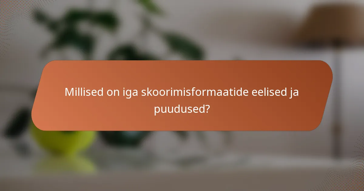 Millised on iga skoorimisformaatide eelised ja puudused?