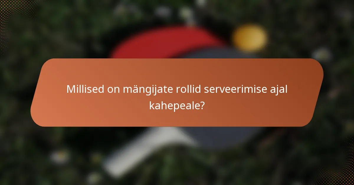 Millised on mängijate rollid serveerimise ajal kahepeale?