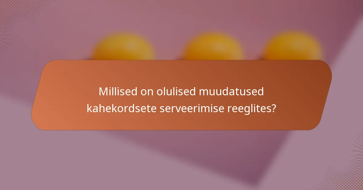 Millised on olulised muudatused kahekordsete serveerimise reeglites?