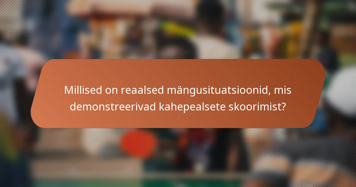 Millised on reaalsed mängusituatsioonid, mis demonstreerivad kahepealsete skoorimist?