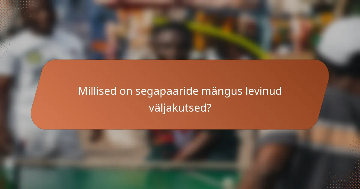Millised on segapaaride mängus levinud väljakutsed?