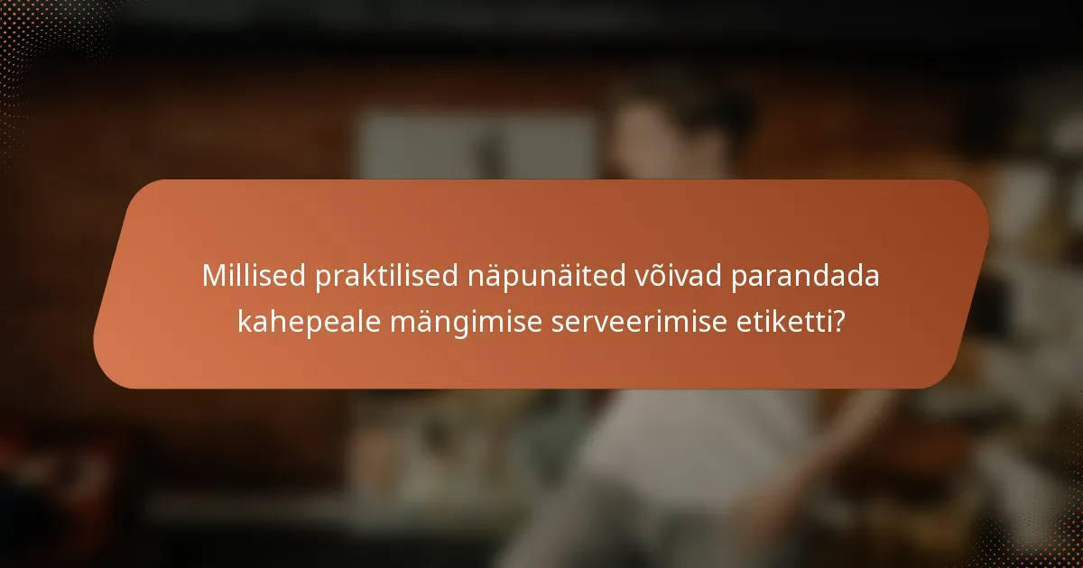 Millised praktilised näpunäited võivad parandada kahepeale mängimise serveerimise etiketti?