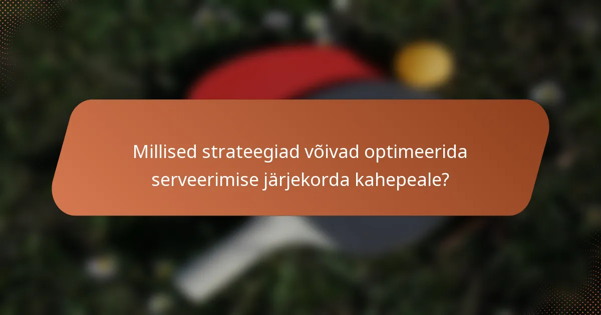 Millised strateegiad võivad optimeerida serveerimise järjekorda kahepeale?