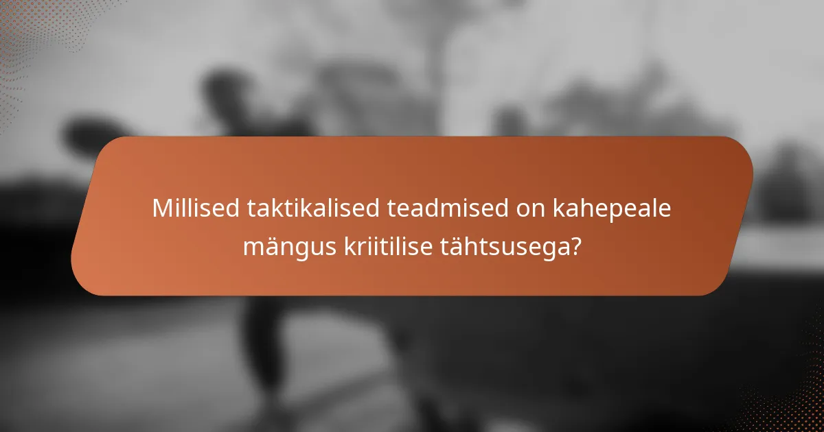 Millised taktikalised teadmised on kahepeale mängus kriitilise tähtsusega?