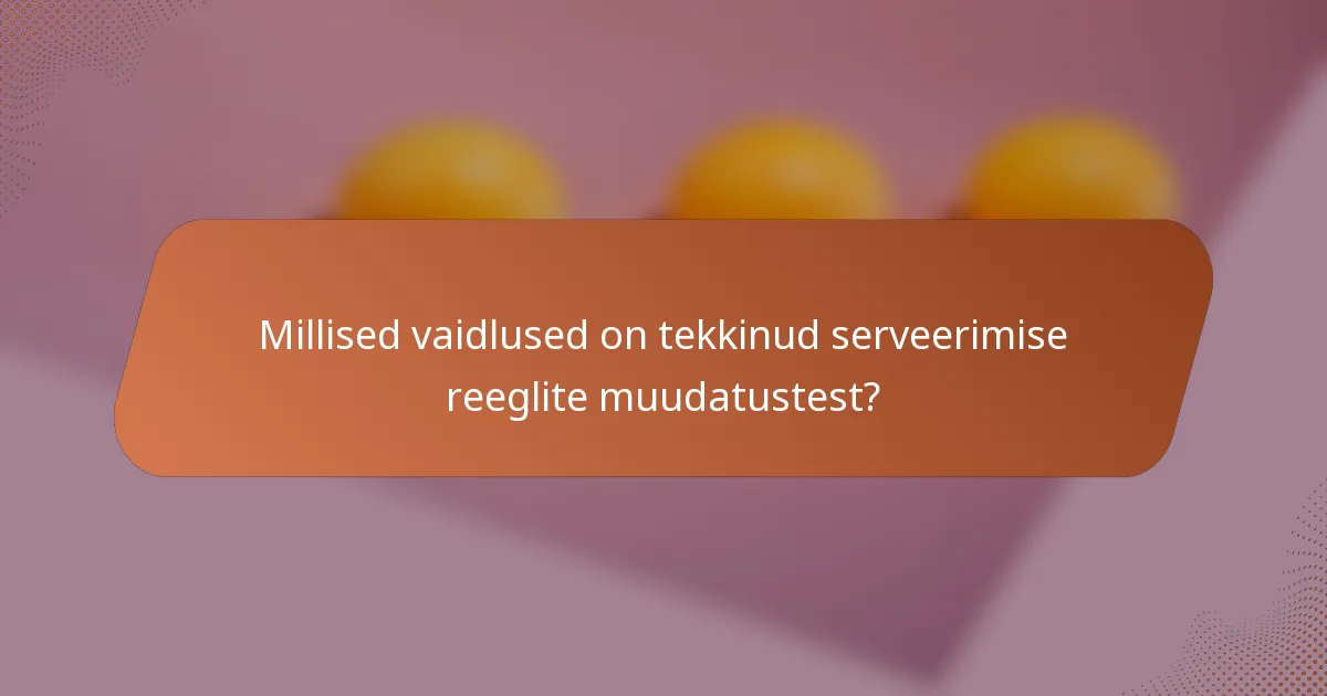 Millised vaidlused on tekkinud serveerimise reeglite muudatustest?